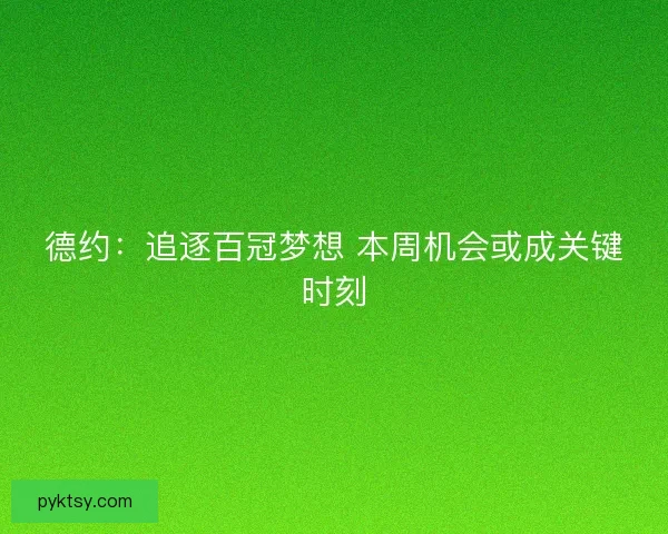 德约：追逐百冠梦想 本周机会或成关键时刻